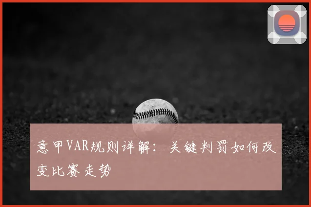 意甲VAR规则详解:关键判罚如何改变比赛走势