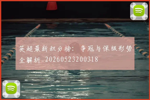 英超最新积分榜:争冠与保级形势全解析_20260523200318