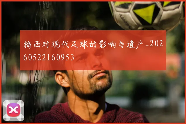 梅西对现代足球的影响与遗产_20260522160953