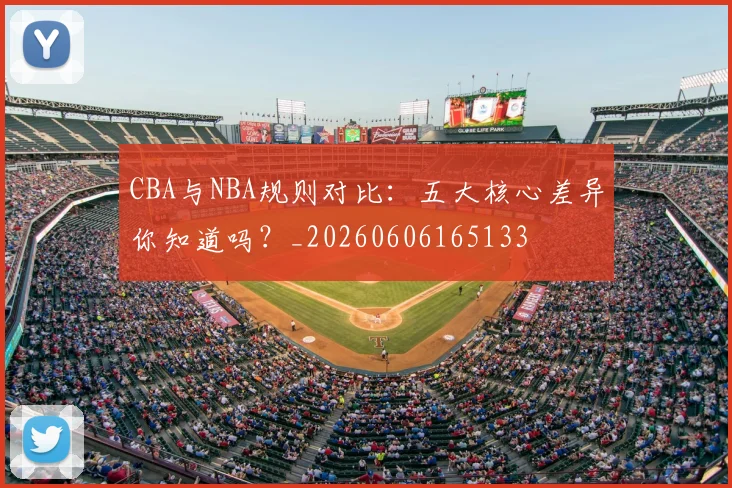 CBA与NBA规则对比：五大核心差异你知道吗？_20260606165133