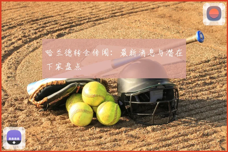哈兰德转会传闻:最新消息与潜在下家盘点