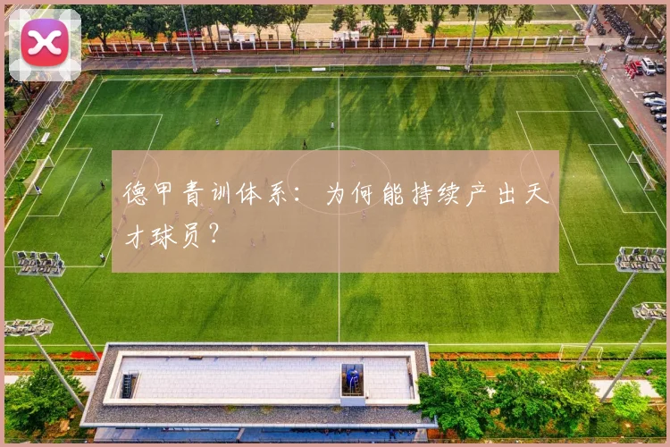 德甲青训体系:为何能持续产出天才球员?