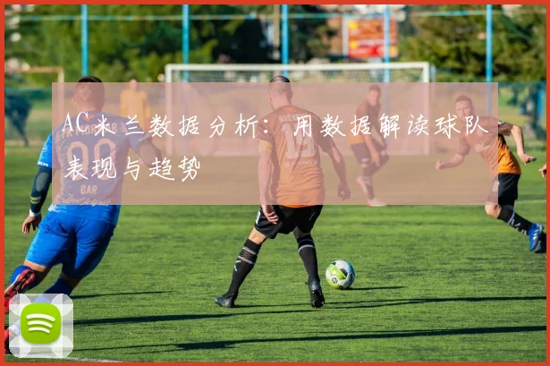 AC米兰数据分析:用数据解读球队表现与趋势
