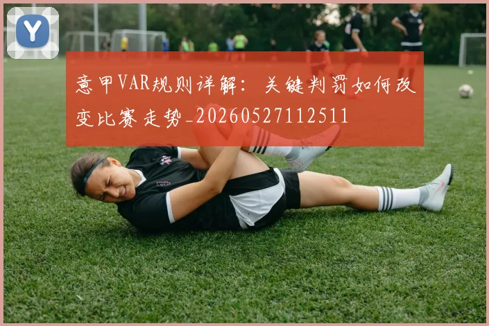 意甲VAR规则详解:关键判罚如何改变比赛走势_20260527112511