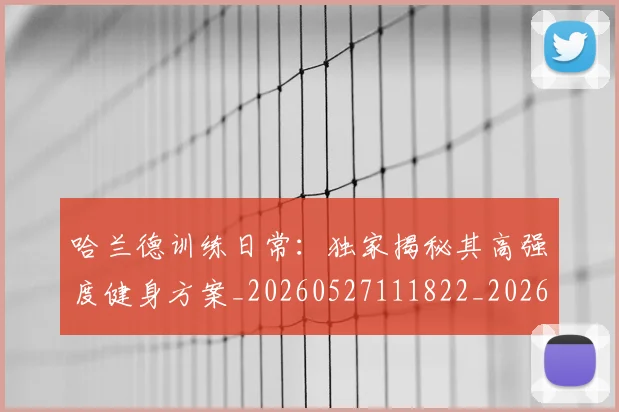 哈兰德训练日常:独家揭秘其高强度健身方案_20260527111822_20260608142802