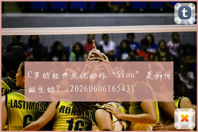 C罗的经典庆祝动作“Siuu”是如何诞生的?_20260606165431