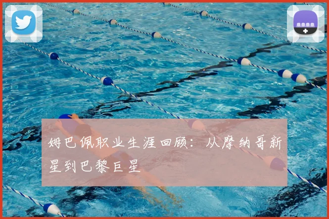 姆巴佩职业生涯回顾:从摩纳哥新星到巴黎巨星