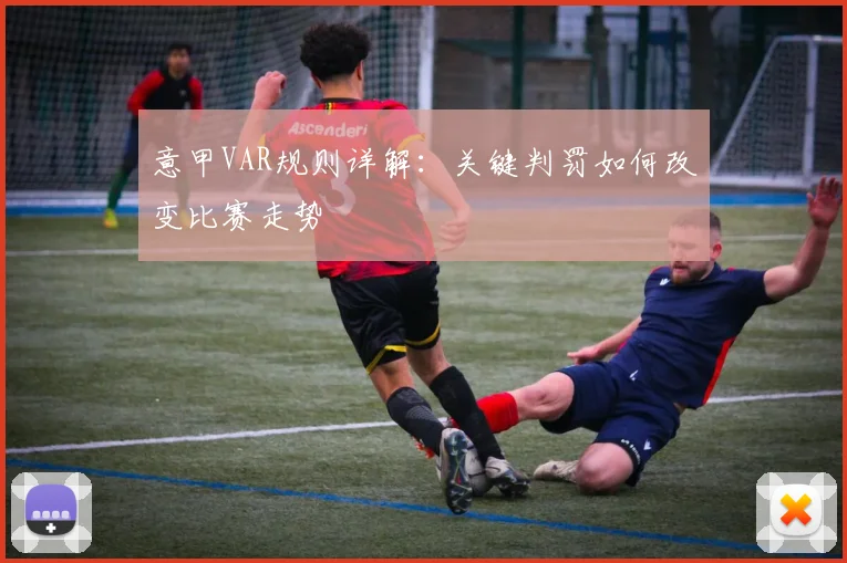 意甲VAR规则详解：关键判罚如何改变比赛走势