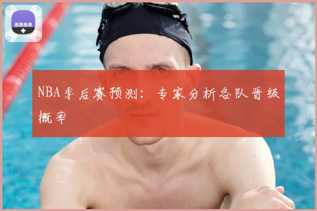 NBA季后赛预测:专家分析各队晋级概率