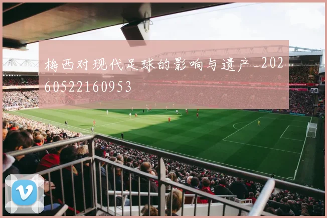 梅西对现代足球的影响与遗产_20260522160953